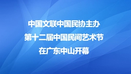 中国文联中国民协主办第十二届中国民间艺术节在广东中山开幕260X146.jpg